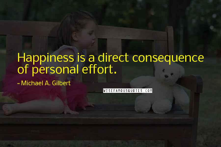 Michael A. Gilbert Quotes: Happiness is a direct consequence of personal effort.