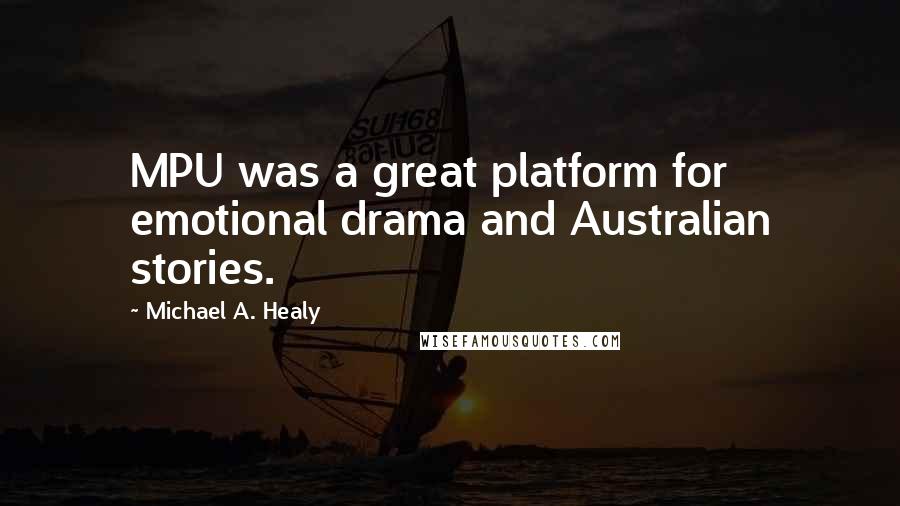 Michael A. Healy Quotes: MPU was a great platform for emotional drama and Australian stories.