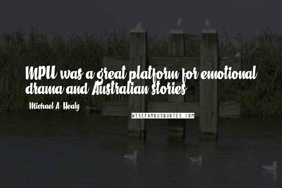 Michael A. Healy Quotes: MPU was a great platform for emotional drama and Australian stories.