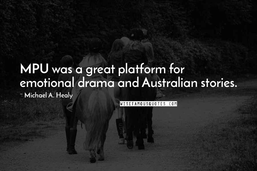 Michael A. Healy Quotes: MPU was a great platform for emotional drama and Australian stories.