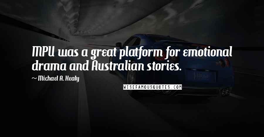 Michael A. Healy Quotes: MPU was a great platform for emotional drama and Australian stories.