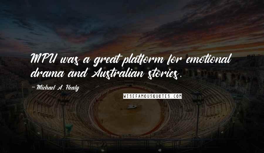 Michael A. Healy Quotes: MPU was a great platform for emotional drama and Australian stories.