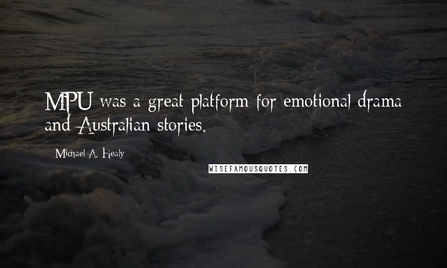 Michael A. Healy Quotes: MPU was a great platform for emotional drama and Australian stories.