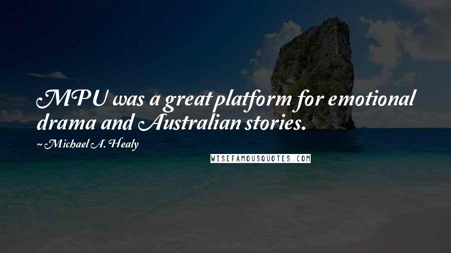 Michael A. Healy Quotes: MPU was a great platform for emotional drama and Australian stories.