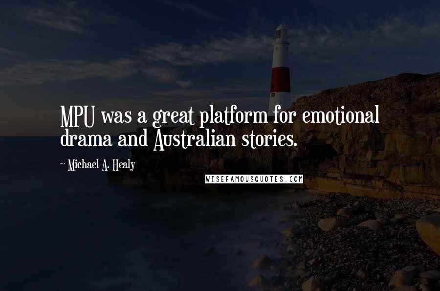 Michael A. Healy Quotes: MPU was a great platform for emotional drama and Australian stories.