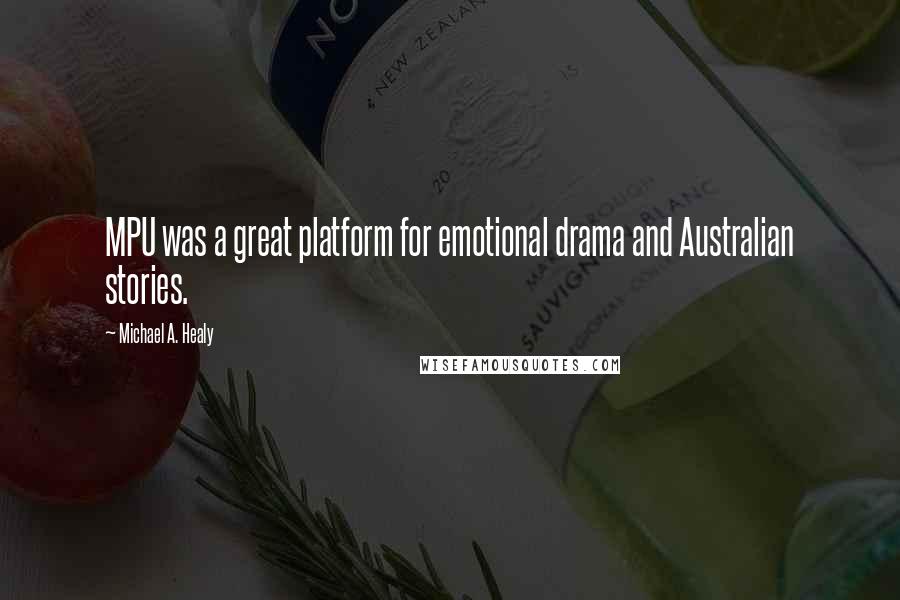 Michael A. Healy Quotes: MPU was a great platform for emotional drama and Australian stories.