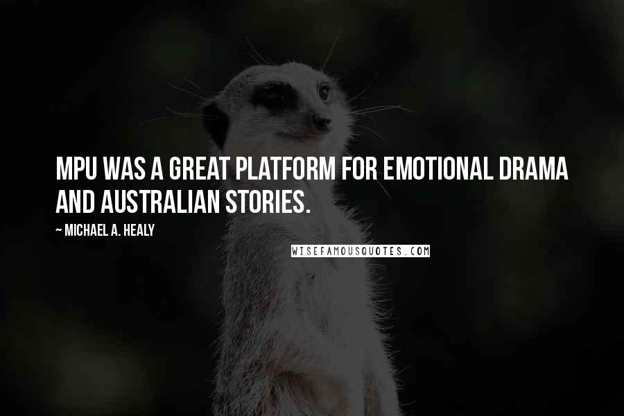 Michael A. Healy Quotes: MPU was a great platform for emotional drama and Australian stories.