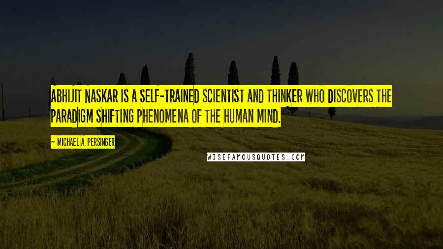 Michael A. Persinger Quotes: Abhijit Naskar is a self-trained scientist and thinker who discovers the paradigm shifting phenomena of the human mind.