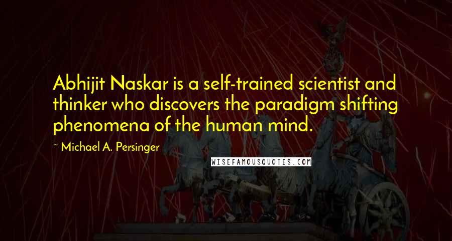 Michael A. Persinger Quotes: Abhijit Naskar is a self-trained scientist and thinker who discovers the paradigm shifting phenomena of the human mind.