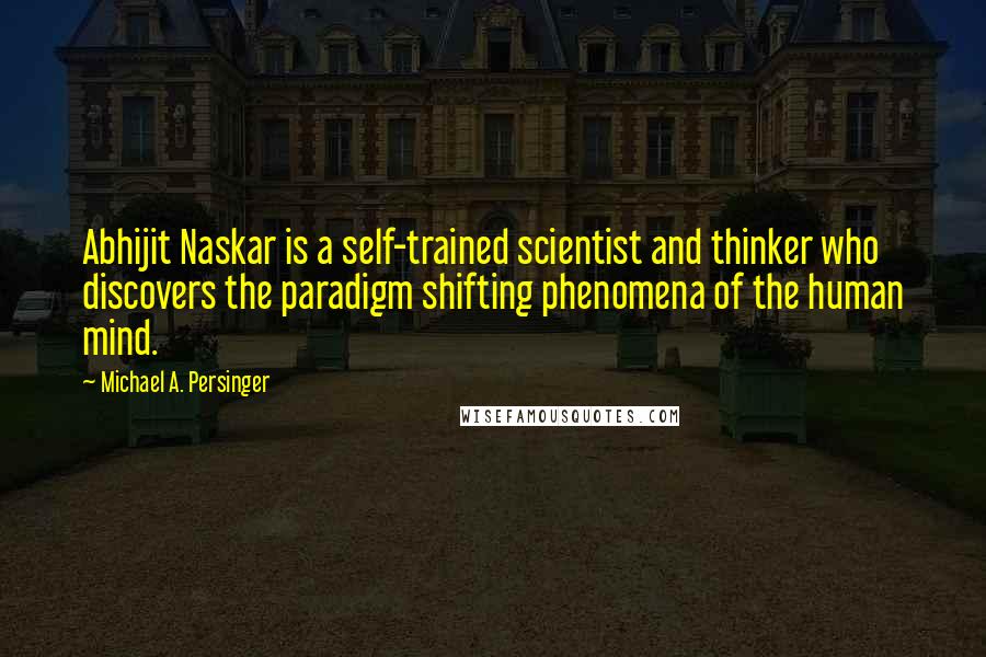 Michael A. Persinger Quotes: Abhijit Naskar is a self-trained scientist and thinker who discovers the paradigm shifting phenomena of the human mind.