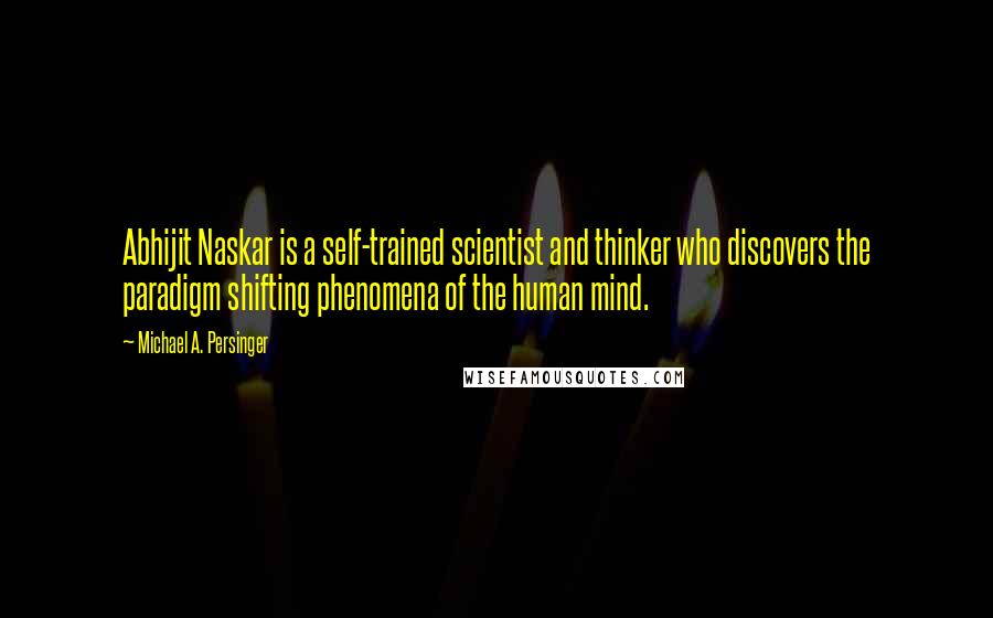 Michael A. Persinger Quotes: Abhijit Naskar is a self-trained scientist and thinker who discovers the paradigm shifting phenomena of the human mind.