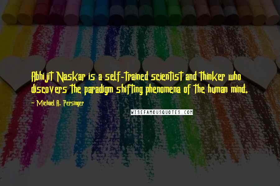 Michael A. Persinger Quotes: Abhijit Naskar is a self-trained scientist and thinker who discovers the paradigm shifting phenomena of the human mind.