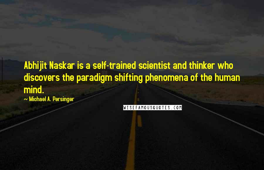 Michael A. Persinger Quotes: Abhijit Naskar is a self-trained scientist and thinker who discovers the paradigm shifting phenomena of the human mind.