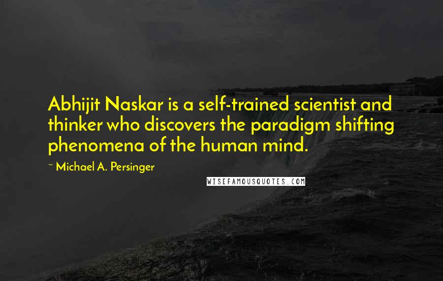 Michael A. Persinger Quotes: Abhijit Naskar is a self-trained scientist and thinker who discovers the paradigm shifting phenomena of the human mind.