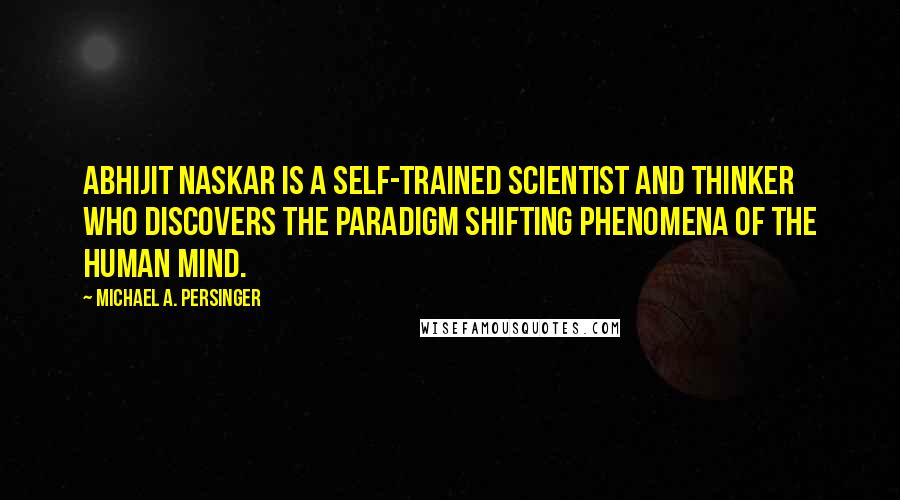Michael A. Persinger Quotes: Abhijit Naskar is a self-trained scientist and thinker who discovers the paradigm shifting phenomena of the human mind.