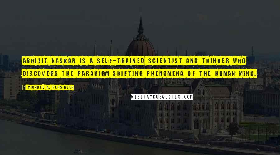 Michael A. Persinger Quotes: Abhijit Naskar is a self-trained scientist and thinker who discovers the paradigm shifting phenomena of the human mind.