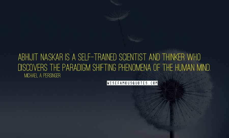 Michael A. Persinger Quotes: Abhijit Naskar is a self-trained scientist and thinker who discovers the paradigm shifting phenomena of the human mind.