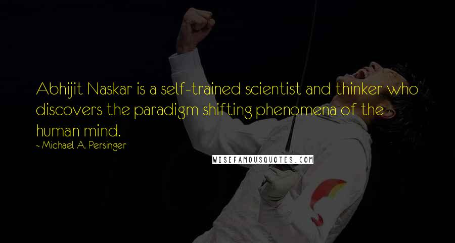 Michael A. Persinger Quotes: Abhijit Naskar is a self-trained scientist and thinker who discovers the paradigm shifting phenomena of the human mind.