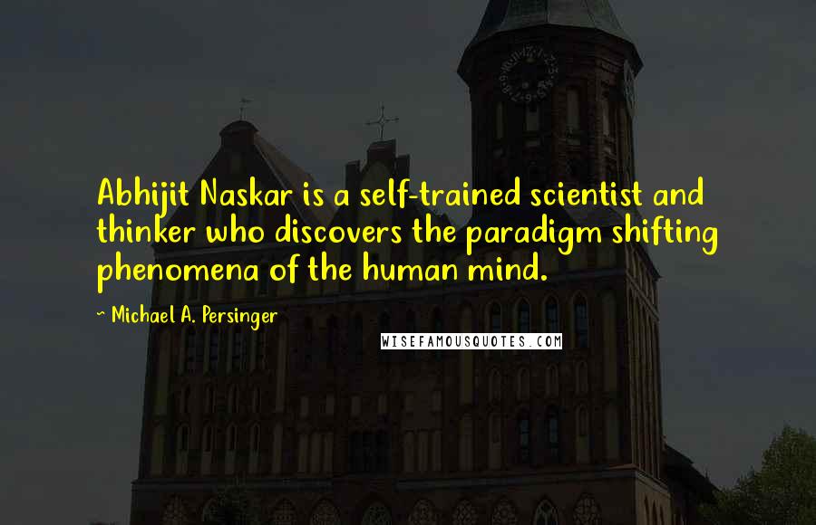 Michael A. Persinger Quotes: Abhijit Naskar is a self-trained scientist and thinker who discovers the paradigm shifting phenomena of the human mind.