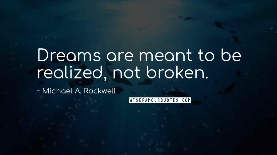 Michael A. Rockwell Quotes: Dreams are meant to be realized, not broken.