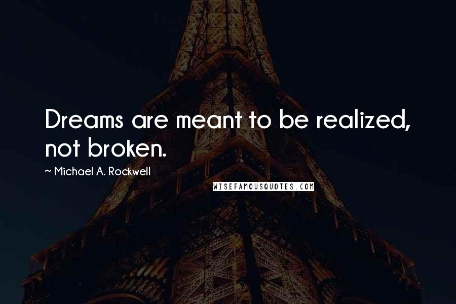 Michael A. Rockwell Quotes: Dreams are meant to be realized, not broken.