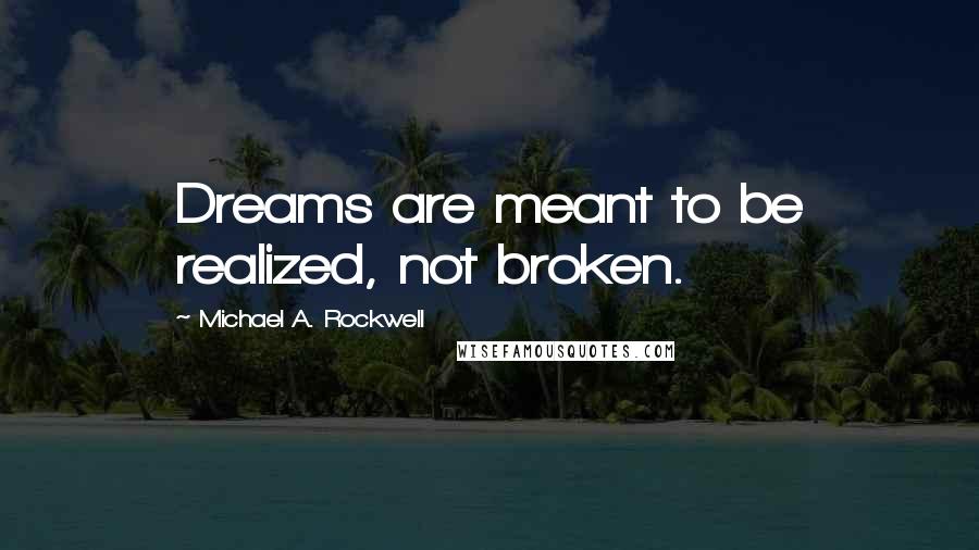 Michael A. Rockwell Quotes: Dreams are meant to be realized, not broken.