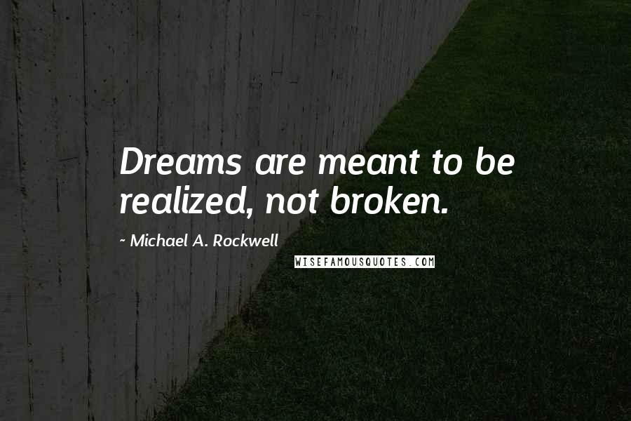 Michael A. Rockwell Quotes: Dreams are meant to be realized, not broken.