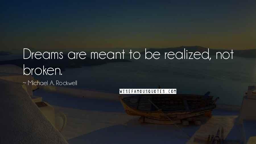 Michael A. Rockwell Quotes: Dreams are meant to be realized, not broken.