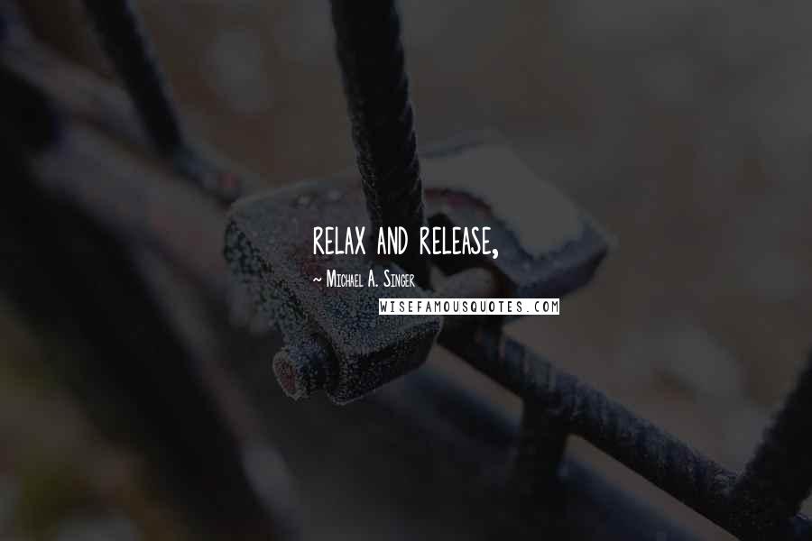 Michael A. Singer Quotes: relax and release,