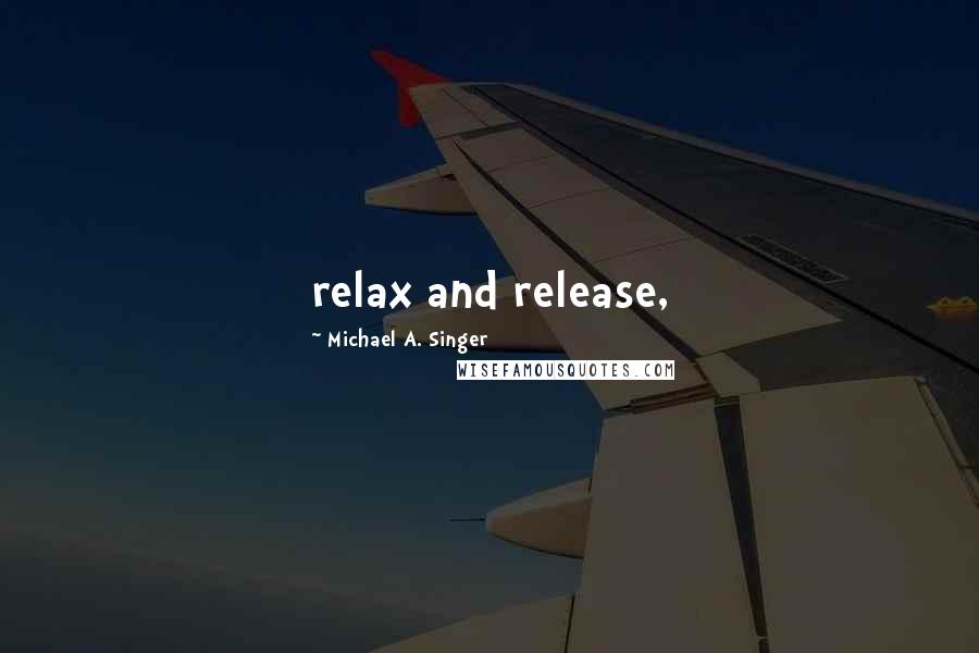 Michael A. Singer Quotes: relax and release,