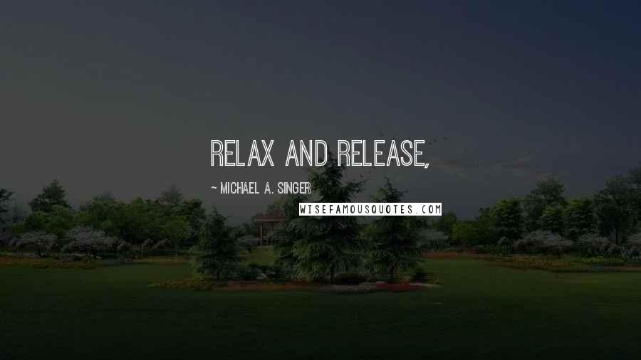 Michael A. Singer Quotes: relax and release,