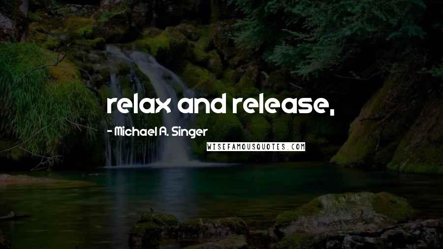 Michael A. Singer Quotes: relax and release,