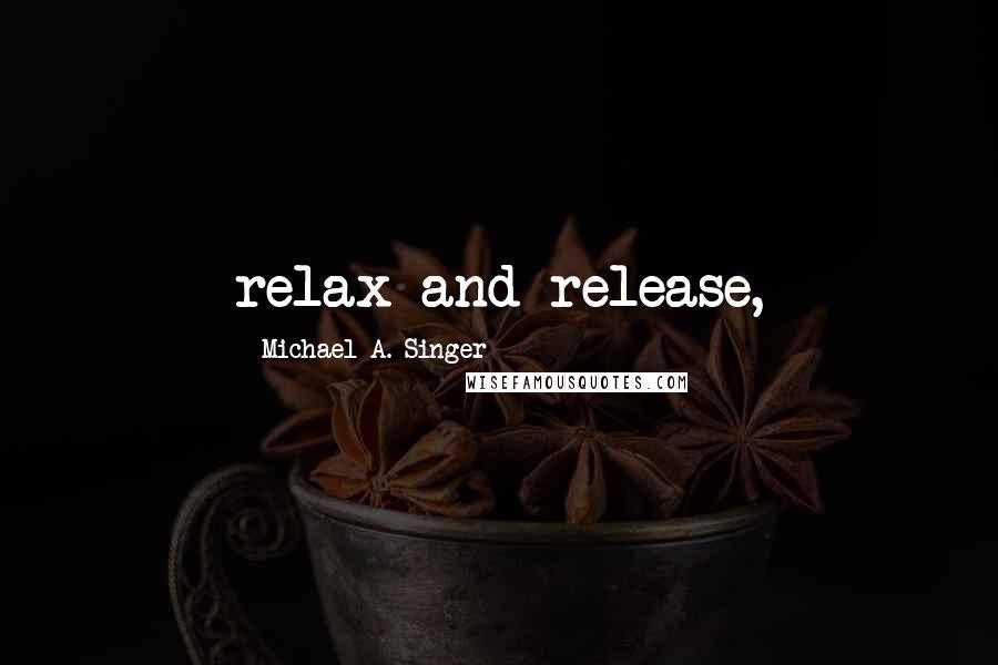 Michael A. Singer Quotes: relax and release,