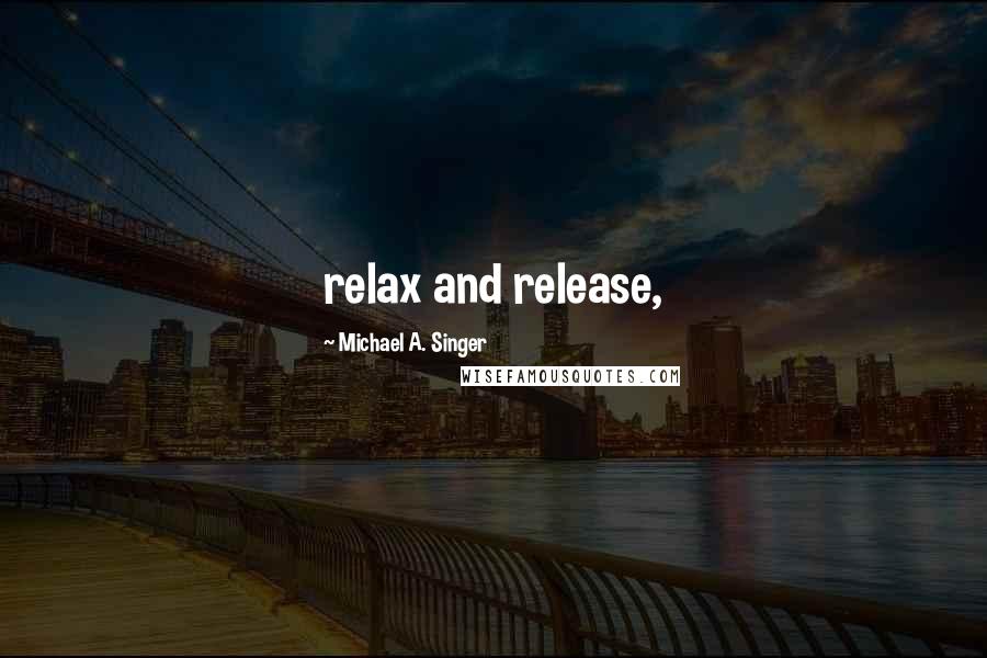 Michael A. Singer Quotes: relax and release,