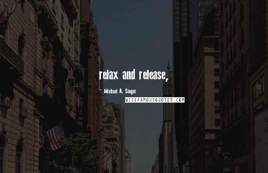 Michael A. Singer Quotes: relax and release,