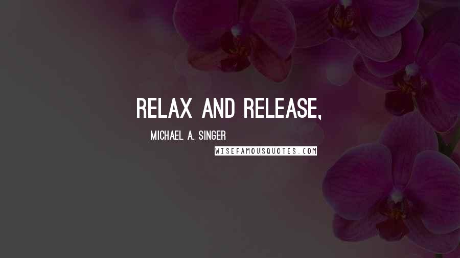 Michael A. Singer Quotes: relax and release,