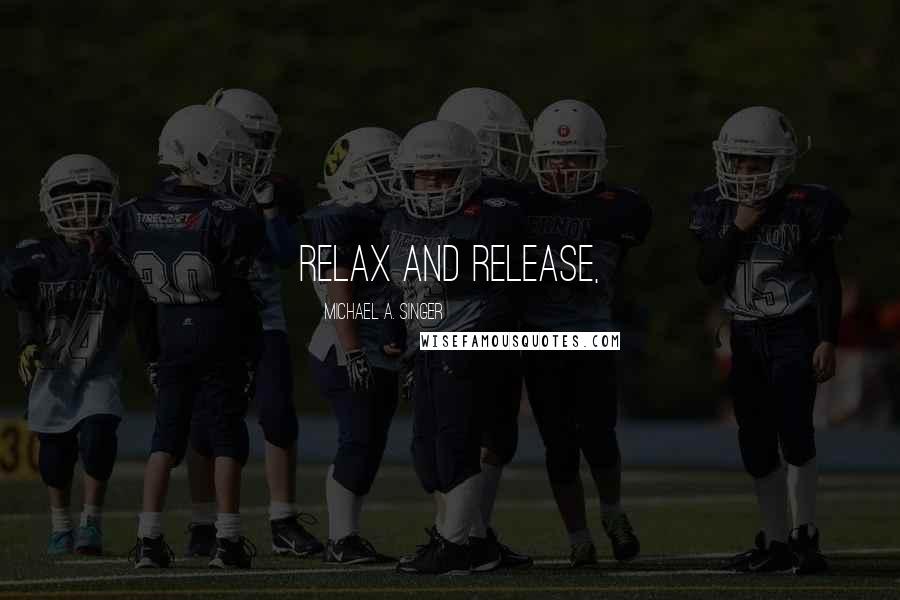 Michael A. Singer Quotes: relax and release,