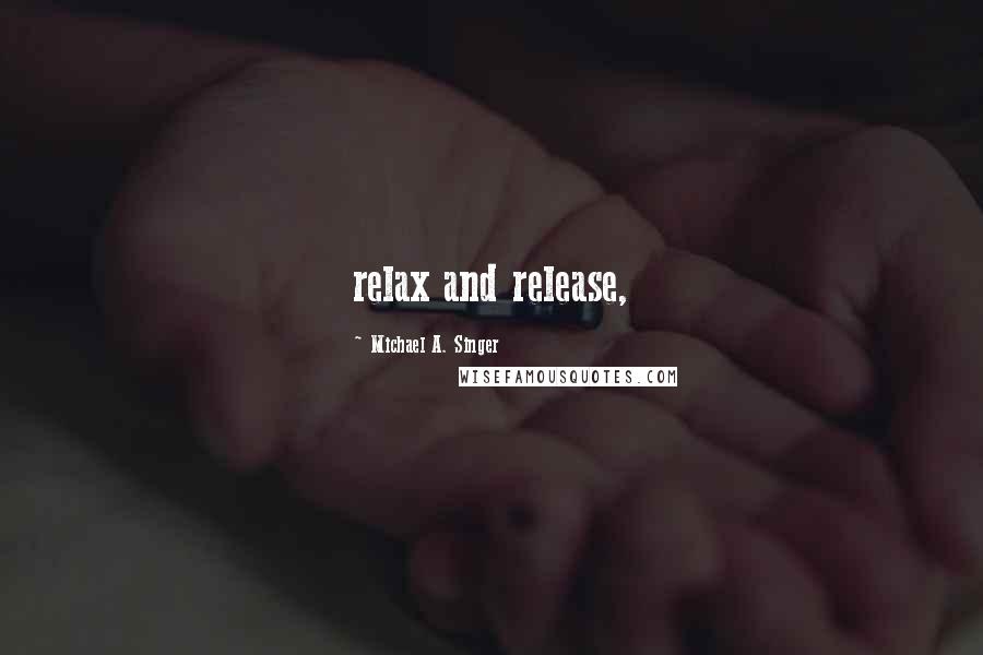 Michael A. Singer Quotes: relax and release,