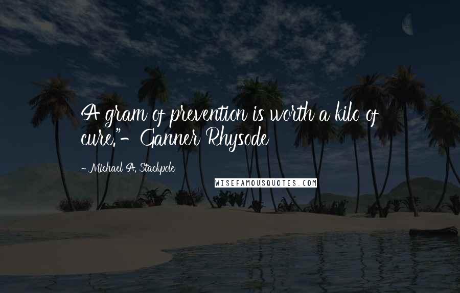 Michael A. Stackpole Quotes: A gram of prevention is worth a kilo of cure."-Ganner Rhysode