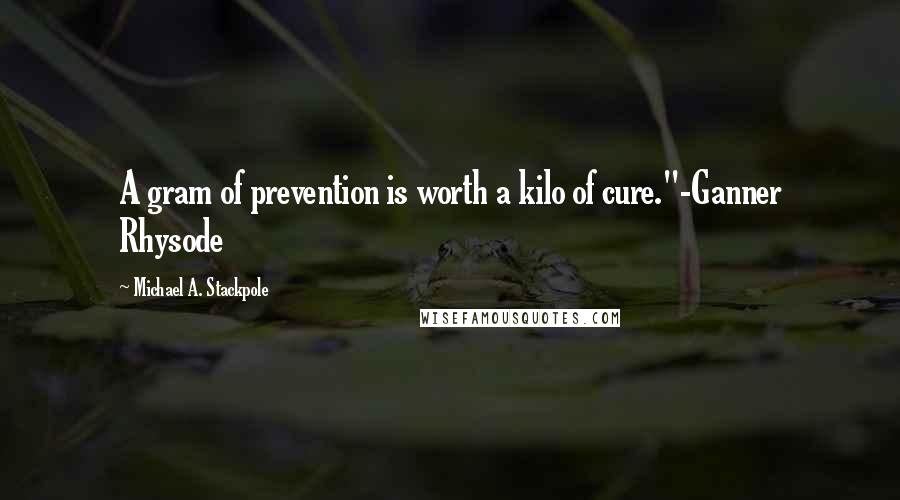 Michael A. Stackpole Quotes: A gram of prevention is worth a kilo of cure."-Ganner Rhysode