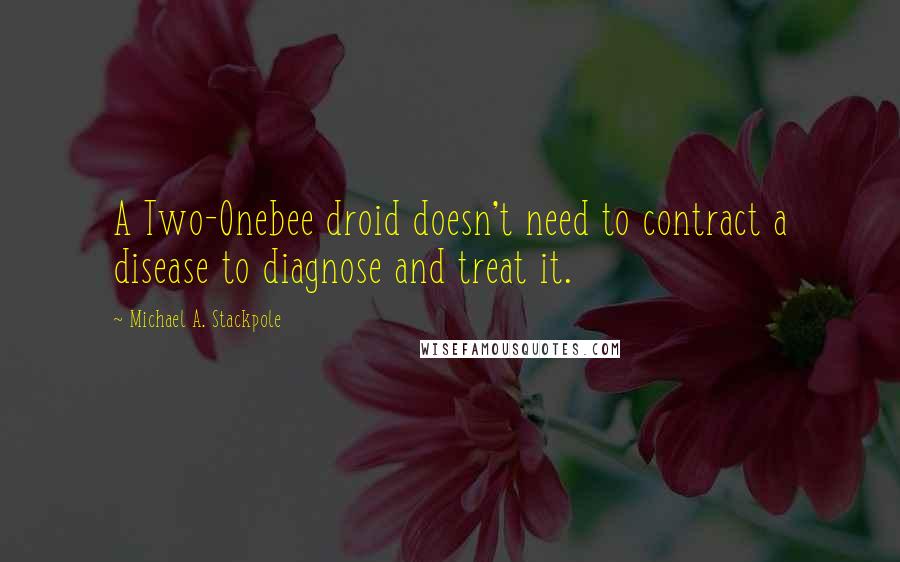 Michael A. Stackpole Quotes: A Two-Onebee droid doesn't need to contract a disease to diagnose and treat it.