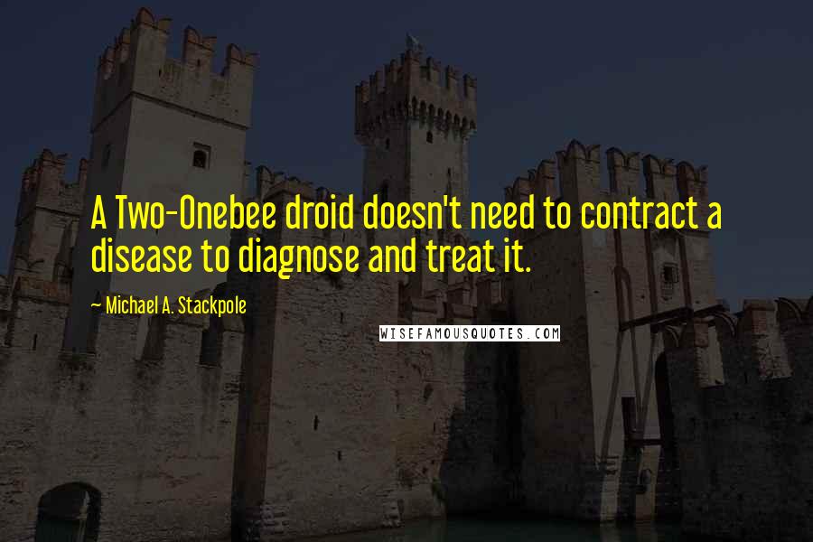 Michael A. Stackpole Quotes: A Two-Onebee droid doesn't need to contract a disease to diagnose and treat it.