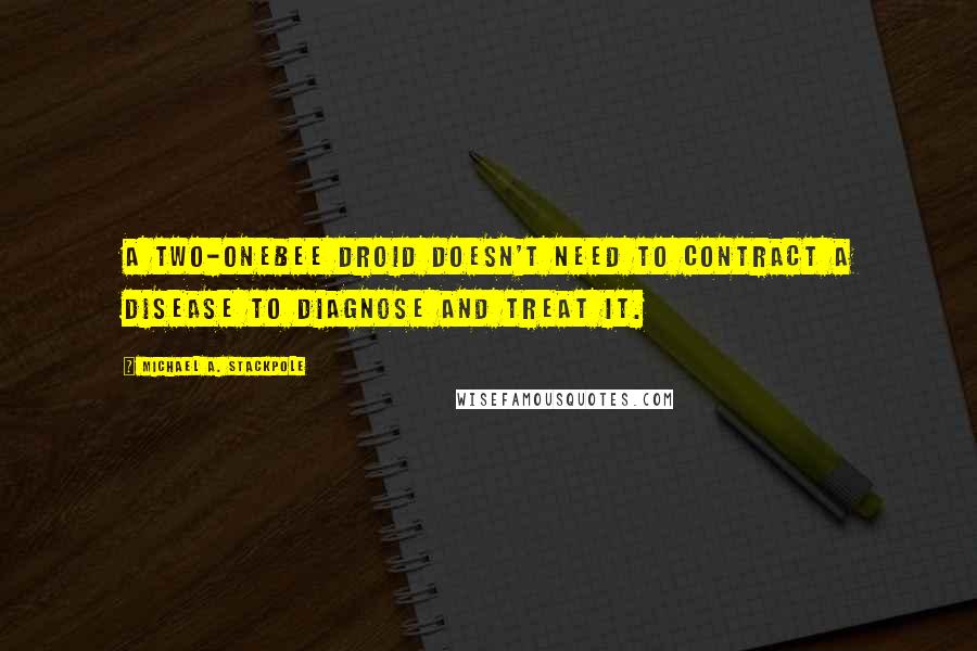 Michael A. Stackpole Quotes: A Two-Onebee droid doesn't need to contract a disease to diagnose and treat it.