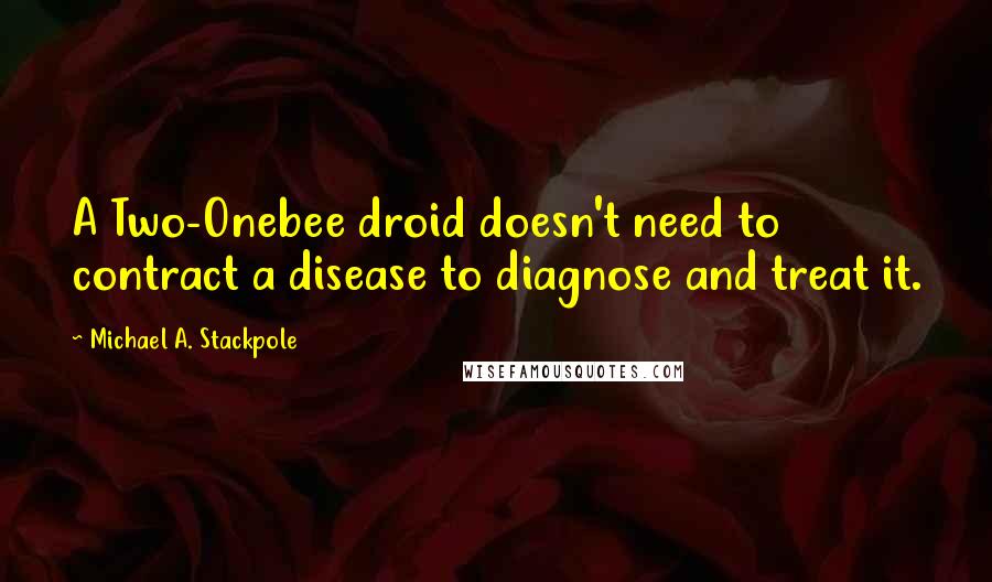 Michael A. Stackpole Quotes: A Two-Onebee droid doesn't need to contract a disease to diagnose and treat it.