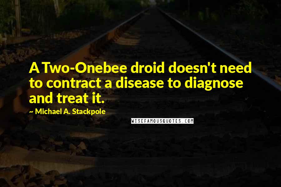 Michael A. Stackpole Quotes: A Two-Onebee droid doesn't need to contract a disease to diagnose and treat it.