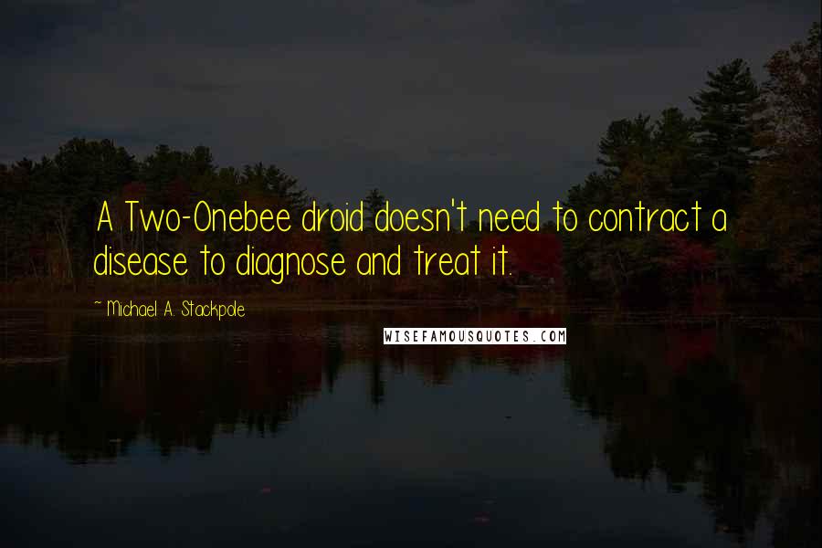 Michael A. Stackpole Quotes: A Two-Onebee droid doesn't need to contract a disease to diagnose and treat it.