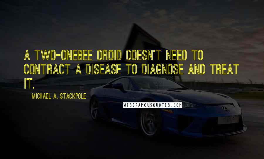 Michael A. Stackpole Quotes: A Two-Onebee droid doesn't need to contract a disease to diagnose and treat it.