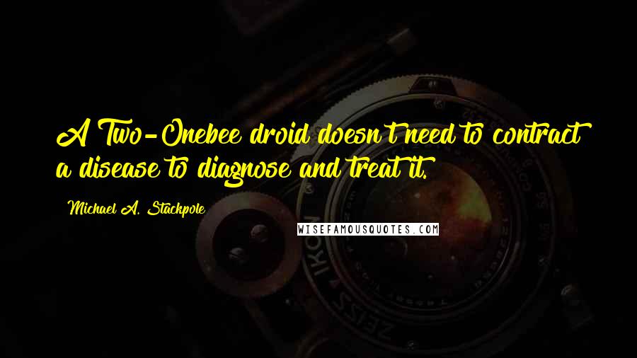 Michael A. Stackpole Quotes: A Two-Onebee droid doesn't need to contract a disease to diagnose and treat it.