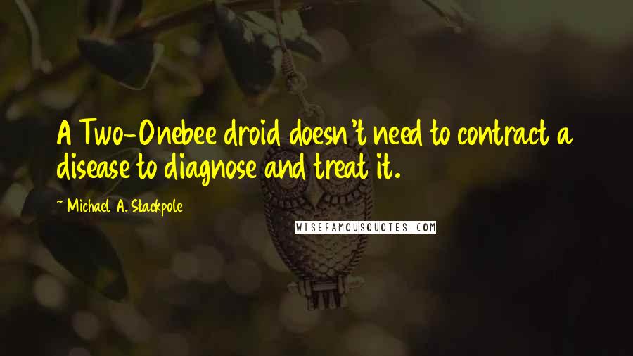 Michael A. Stackpole Quotes: A Two-Onebee droid doesn't need to contract a disease to diagnose and treat it.