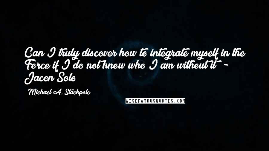 Michael A. Stackpole Quotes: Can I truly discover how to integrate myself in the Force if I do not know who I am without it?"- Jacen Solo